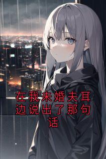 在我未婚夫耳边说出了那句话