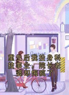 重生后我投身科技事业，院长老婆却悔疯了