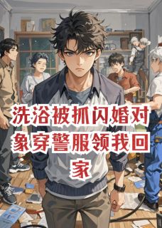 洗浴被抓闪婚对象穿警服领我回家