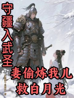 守疆入武圣,妻偷炼我儿救白月光
