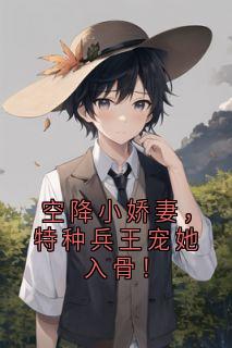 空降小娇妻，特种兵王宠她入骨！