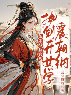 娘娘掀翻宫规，执剑开女学震朝纲